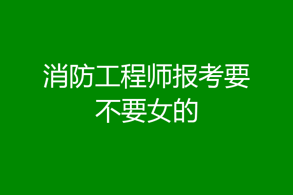 消防工程师报考要不要女的