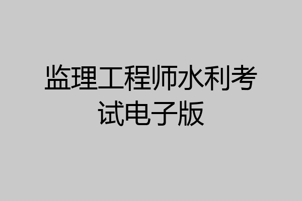 监理工程师水利考试电子版
