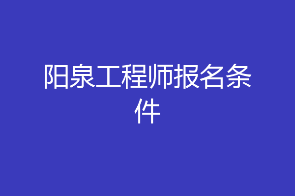 阳泉工程师报名条件