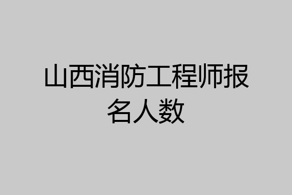 山西消防工程师报名人数