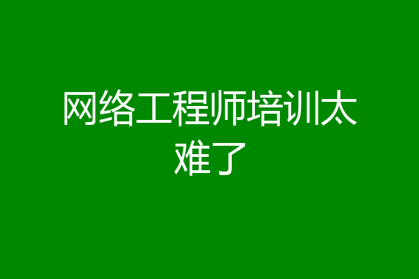 网络工程师培训太难了