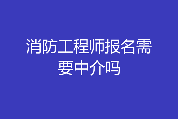 消防工程师报名需要中介吗
