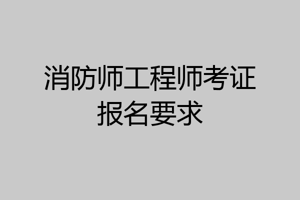 消防师工程师考证报名要求