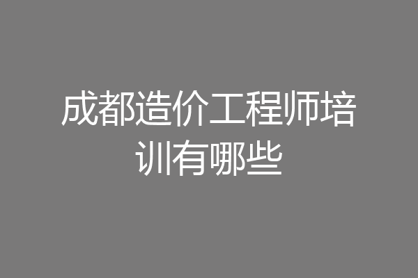成都造价工程师培训有哪些