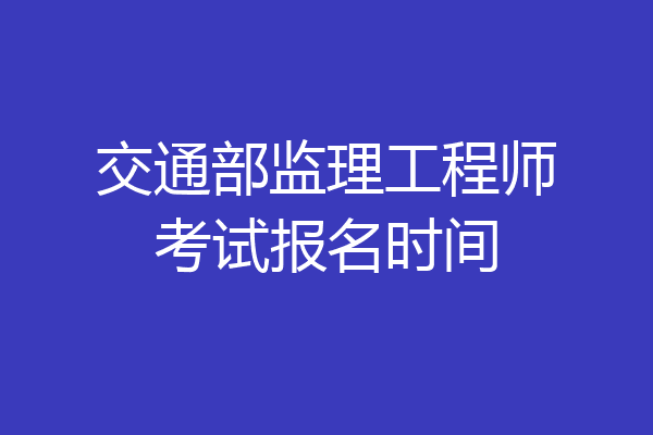 交通部监理工程师考试报名时间