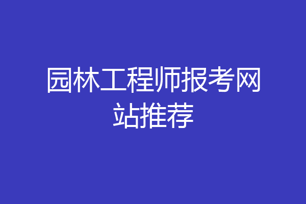 园林工程师报考网站推荐