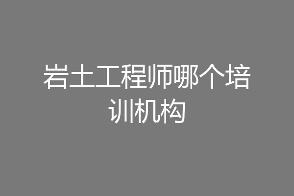 岩土工程师哪个培训机构