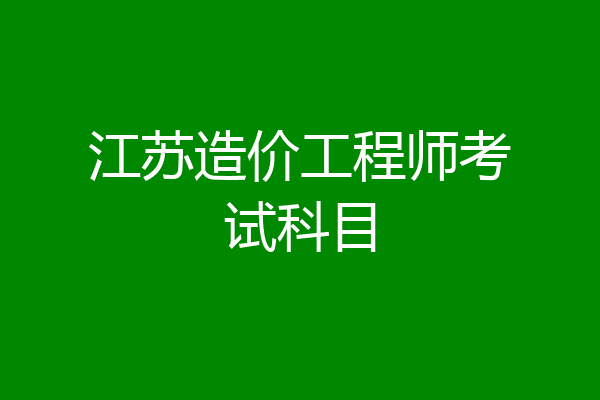 江苏造价工程师考试科目