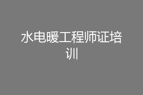 水电暖工程师证培训