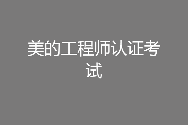 美的工程师认证考试