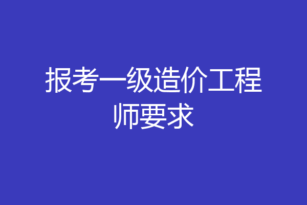 报考一级造价工程师要求