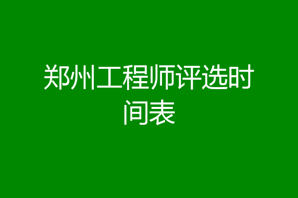 郑州工程师评选时间表