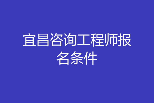 宜昌咨询工程师报名条件
