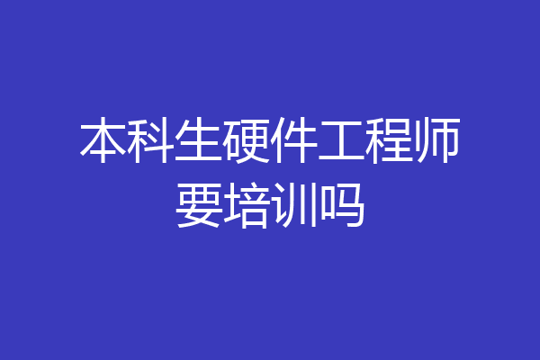 本科生硬件工程师要培训吗