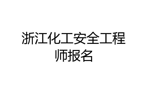 浙江化工安全工程师报名