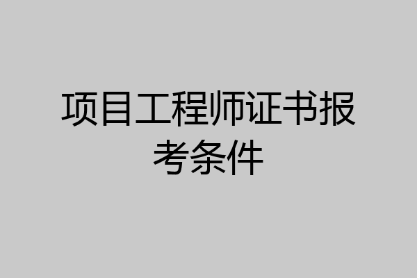 项目工程师证书报考条件