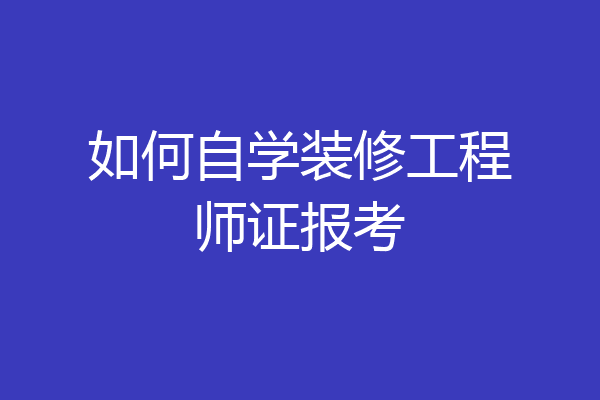 如何自学装修工程师证报考