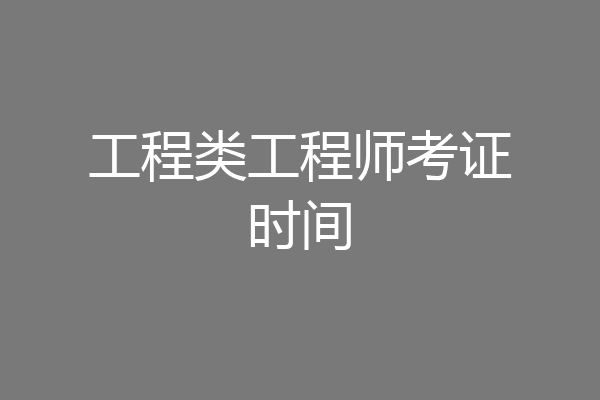 工程类工程师考证时间