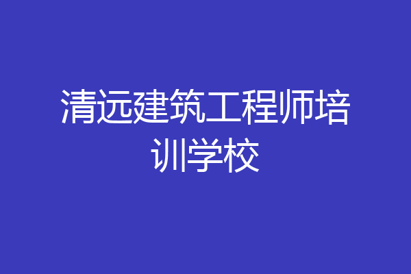 清远建筑工程师培训学校