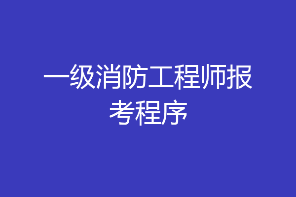一级消防工程师报考程序