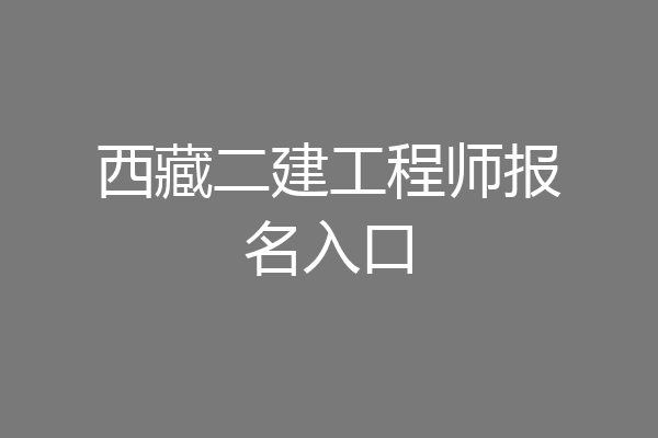 西藏二建工程师报名入口