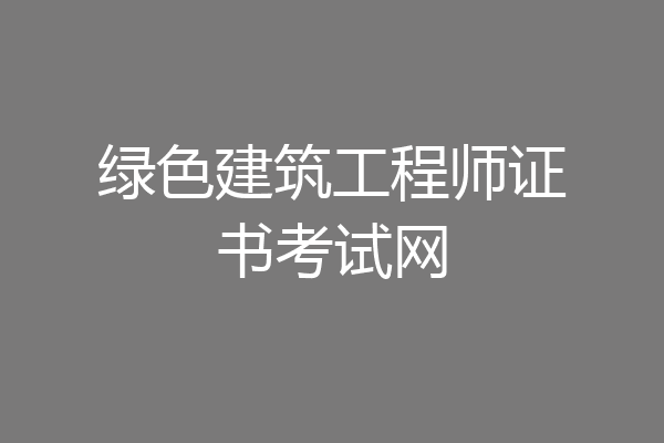 绿色建筑工程师证书考试网