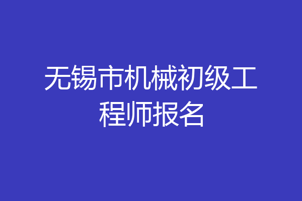 无锡市机械初级工程师报名