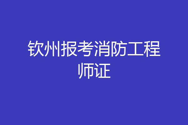 钦州报考消防工程师证