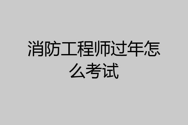 消防工程师过年怎么考试