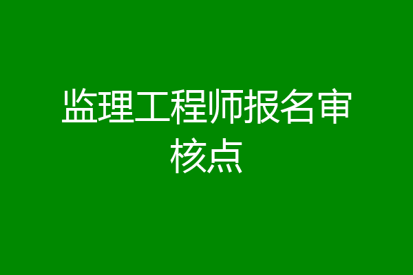监理工程师报名审核点