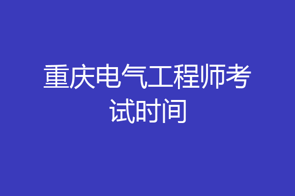 重庆电气工程师考试时间