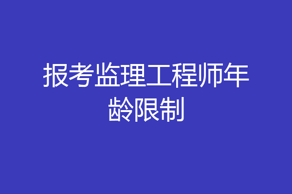 报考监理工程师年龄限制