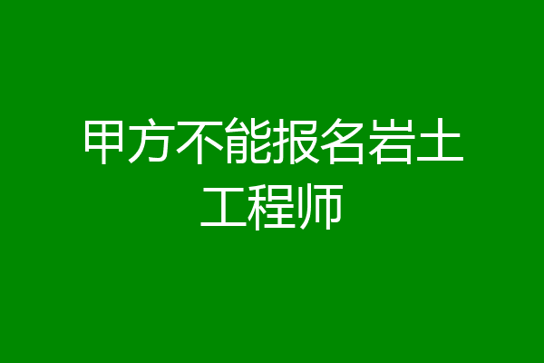 甲方不能报名岩土工程师