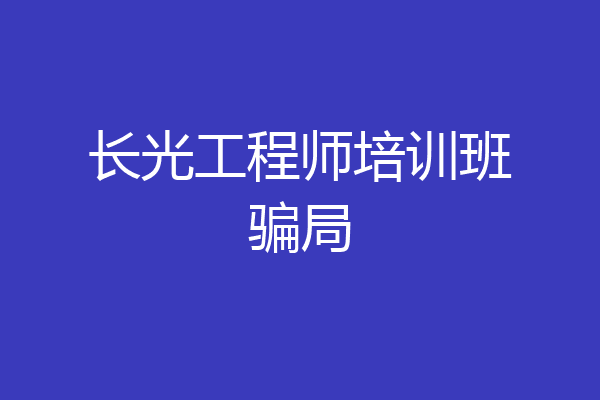 长光工程师培训班骗局