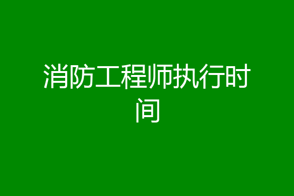 消防工程师执行时间