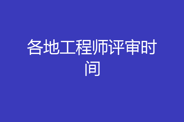 各地工程师评审时间