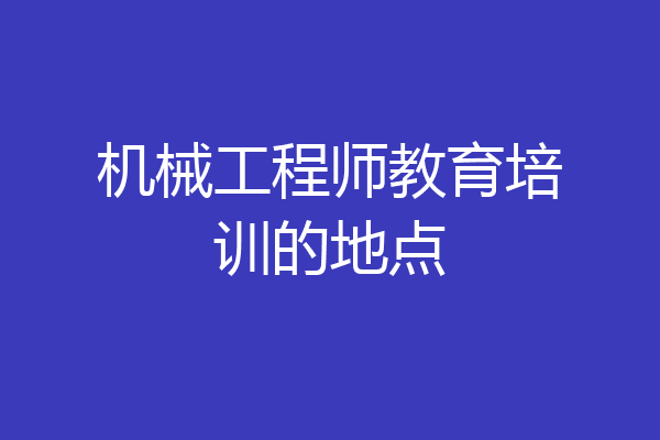 机械工程师教育培训的地点