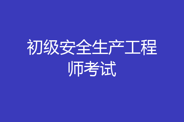 初级安全生产工程师考试