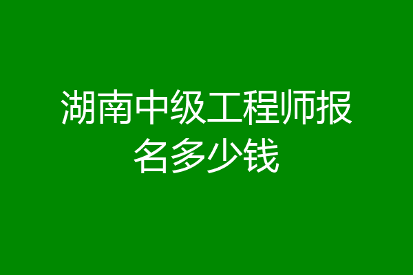 湖南中级工程师报名多少钱