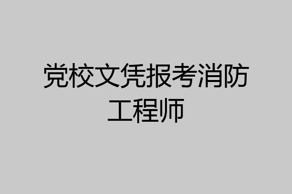 党校文凭报考消防工程师