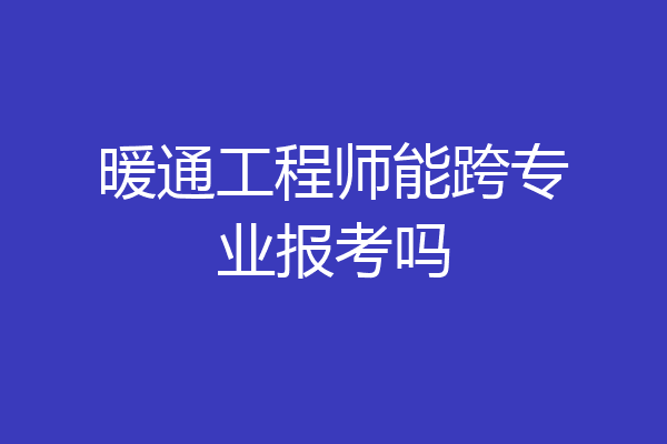 暖通工程师能跨专业报考吗