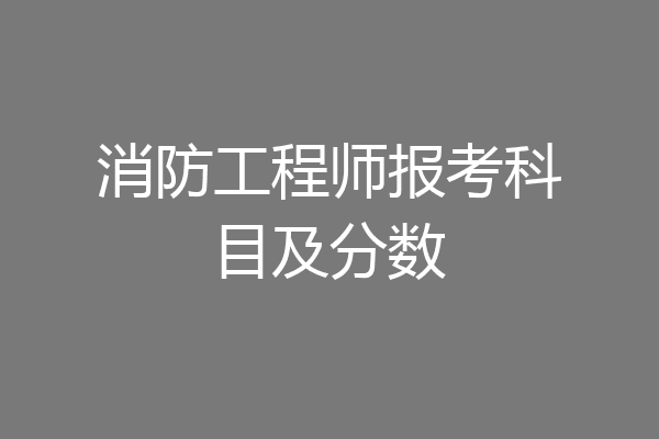 消防工程师报考科目及分数