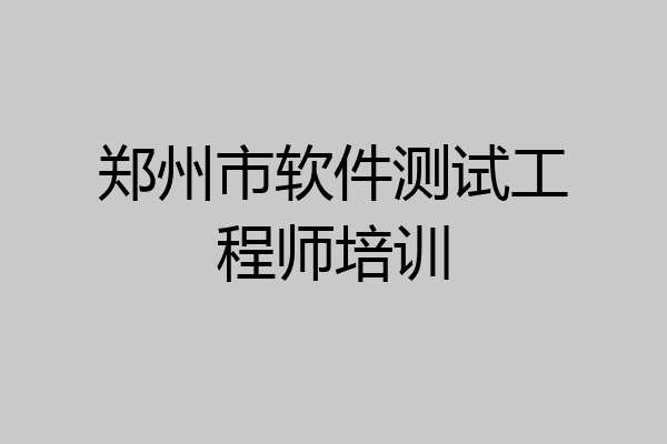 郑州市软件测试工程师培训