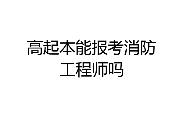 高起本能报考消防工程师吗