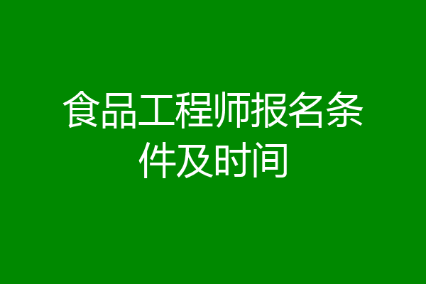 食品工程师报名条件及时间