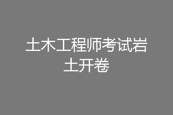 土木工程师考试岩土开卷