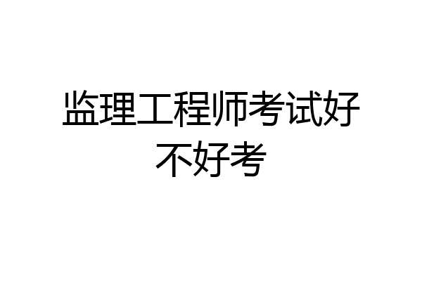 监理工程师考试好不好考
