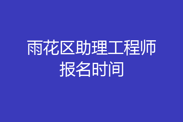 雨花区助理工程师报名时间