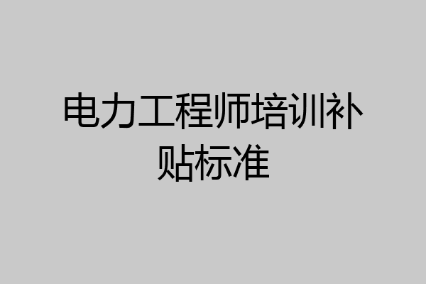 电力工程师培训补贴标准