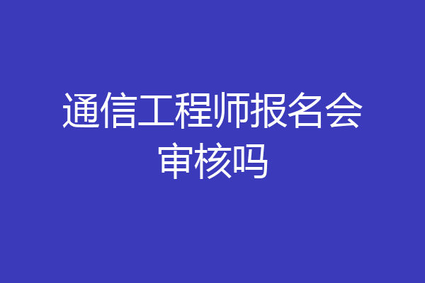 通信工程师报名会审核吗